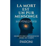 La mort est un pur mensonge. Votre Âme le sait.: Découvrez la réalité de cette construction à travers les expériences hors du corps.