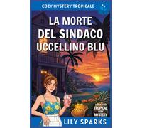 La morte del sindaco Uccellino Blu: Cozy mystery tropicale (I misteri tropicali di Chloe Scott)