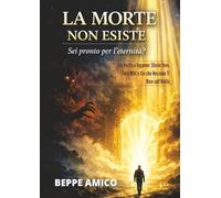 La Morte non esiste - Sei pronto per l'eternità?: Tra Verità e Inganno: Storie Vere, Falsi Miti e Ciò che Nessuno Ti Dice sull’Aldilà