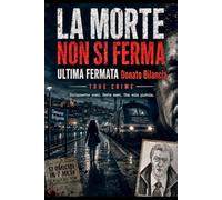 LA MORTE NON SI FERMA. ULTIMA FERMATA. Donato Bilancia.: La storia vera di Donato Bilancia: 17 omicidi, 7 mesi, una sola pistola True Crime Serial Killer (True Crime Investigativo. Csi Italia)