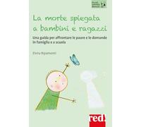 La morte spiegata a bambini e ragazzi. Una guida per affrontare le paure e le domande in famiglia e a scuola (Piccoli grandi manuali)