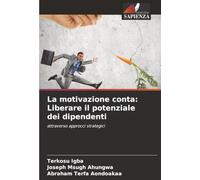La motivazione conta: Liberare il potenziale dei dipendenti: attraverso approcci strategici