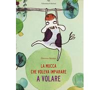 La mucca che voleva imparare a volare. Ediz. illustrata