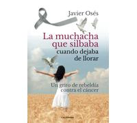 La muchacha que silbaba cuando dejaba de llorar: Un grito de rebeldía contra el cáncer (Caligrama)