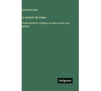 La muerte de Cesar: Drama histórico, original, en cuatro actos y un epilogo