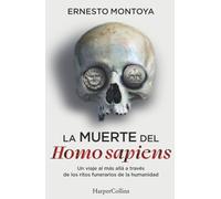 La muerte del Homo sapiens: Un viaje al más allá a través de los ritos funerarios de la humanidad (HARPER NO FICCION)