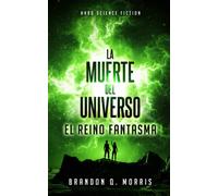 La Muerte del Universo: El Reino Fantasma: Hard Science Fiction (Trilogía Big Rip)