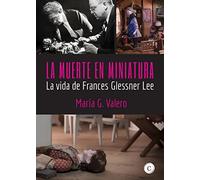 La muerte en miniatura: la vida de Frances Glessner Lee (BIOGRAFIAS)