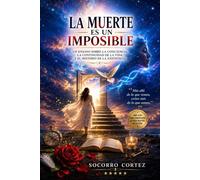 La muerte es un imposible: Un ensayo sobre la conciencia, la continuidad de la vida y el misterio de la existencia