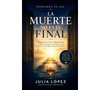 La Muerte no es el Final: El viaje del alma según el Bhagavad Gita: un libro-curso para comprender la vida, la muerte y el verdadero propósito de existir. (Despierta tu Luz)