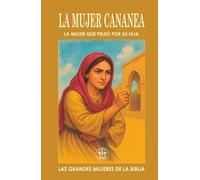 LA MUJER CANANEA: LA MUJER QUE PELEÓ POR SU HIJA: Su fe atravesó el silencio de Jesús y abrió las puertas del milagro. (Las Grandes Mujeres de la Biblia)