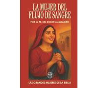 LA MUJER DEL FLUJO DE SANGRE: POR SU FE, DEL DOLOR AL MILAGRO: Doce años de sufrimiento terminaron en un instante… porque se atrevió a creer. (Las Grandes Mujeres de la Biblia)