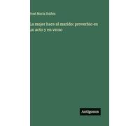 La mujer hace al marido: proverbio en un acto y en verso
