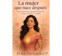 La mujer que nace después: Para reconstruirte después del desamor y volver a elegirte a ti misma