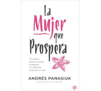 La Mujer Que Prospera: Principios Que Transformarán Tu Familia, Finanzas Y Vida