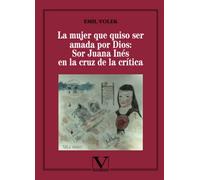 La mujer que quiso ser amada por Dios: Sor Juana Inés en la cruz de la crítica (Ensayo)