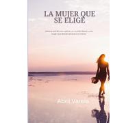 La mujer que se elige: Historia real de una ruptura, un mundo liberal y una mujer que decide salvarse a sí misma