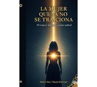 LA MUJER QUE YA NO SE TRAICIONA: El renacer del amor propio radical