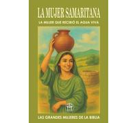 LA MUJER SAMARITANA: LA MUJER QUE RECIBIÓ EL AGUA VIVA: Una conversación con Jesús cambió su identidad, su historia… y su misión. (Las Grandes Mujeres de la Biblia)