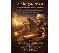 LA MUQADDIMAH: Prolégomènes à l'Histoire Universelle: La naissance de la sociologie, de la philosophie politique et de la dynamique des civilisations.