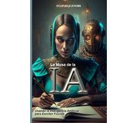 La Musa de la IA: Usando la Inteligencia Artificial para Escribir Ficción: The AI Muse: Using Artificial Intelligence to Write Fiction (Spanish Edition)