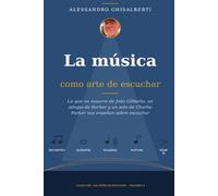 La música como arte de escuchar: Lo que un susurro de João Gilberto, un adagio de Barber y un solo de Charlie Parker nos enseñan sobre escuchar (LAS ARTES DE ESCUCHAR)