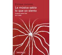 La música sabía lo que yo siento: Ensayos sobre arte 2011-2025