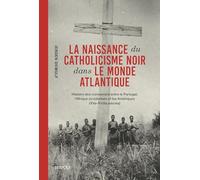 La naissance du catholicisme noir dans le monde atlantique: Histoire des connexions entre le Portugal, l'Afrique occidentale et les Amériques (XVe-XVIIIe siècles) 2026