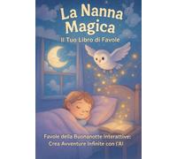 La Nanna Magica: Il Tuo Libro di Favole: Favole della Buonanotte Interattive: Crea Avventure Infinite con l'AI