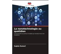 La nanotechnologie au quotidien: Comprendre la science invisible qui transforme la vie moderne