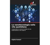 La nanotecnologia nella vita quotidiana: Comprendere la scienza invisibile che sta trasformando la vita moderna