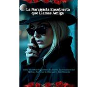 La Narcisista Encubierta que Llamas Amiga: Cómo Identificar las Señales de Alarma, Desintoxicarte del Drama y Reclamar la Vida que Te Está Robando