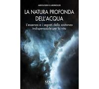 La natura profonda dell'acqua. L'essenza e i segreti della sostanza indispensabile per la vita (L' altra scienza)
