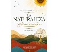 LA NATURALEZA, Alma maestra: DIEZ LECCIONES PARA VIVIR