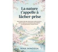 La Nature t'appelle à Lâcher-prise: Petit Guide du Wu Wei chinois pour arêter de forcer, apaiser son mental, se reconnecter avec la Nature et Vivre pleinement l'Instant Présent