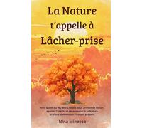 La Nature t'appelle à Lâcher-prise: Petit Guide du Wu Wei chinois pour arrêter de forcer, apaiser son mental, se reconnecter avec la Nature et Vivre pleinement l'instant Présent