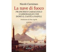 La nave di fuoco: Francesco Caracciolo, l’ammiraglio che donò il caffè a Napoli (Biblioteca del mare - Romanzi)