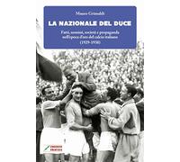 La Nazionale del duce. Fatti, uomini, società e propaganda nell'epoca d'oro del calcio italiano (1929-1938). Nuova ediz.