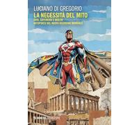 La necessità del mito. Eroi, supereroi e mostri. Mitopoiesi nel nuovo disordine mondiale (Eterotopie)