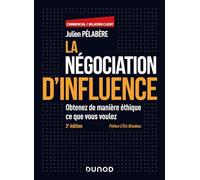 La négociation d'influence: Obtenez de manière éthique ce que vous voulez