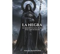 La Negra: Un grimorio de Santa Muerte en su aspecto oscuro: Peticiones, ritos y operaciones de Atadura, Reversión, Maldición y Destrucción
