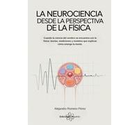 La Neurociencia Desde La Perspectiva De La Física: Cuando la ciencia del cerebro se encuentra con la física: teorías, mediciones y modelos que explican cómo emerge la mente.