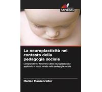 La neuroplasticità nel contesto della pedagogia sociale: Comprendere il fenomeno della neuroplasticità e applicarlo in modo mirato nella pedagogia sociale