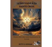LA NEUVAINE À LA SAINTE CROIX: Élevez votre cœur avec la puissance de la croix