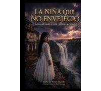 La Niña Que No Envejeció: Secretos del mundo invisible y el tiempo que se detuvo (Secrets of the Invisible WORLD and Time That Stood Still)