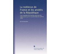 La noblesse de France et les anoblis de la République: Liste complète des familles pourvues de noble parure par le Conseil d'état de 1870 à 1906