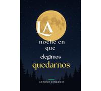 La Noche en Que Elegimos Quedarnos: Saga de una novela antigua por Arthur Kingdom