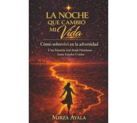 LA NOCHE QUE CAMBIÓ MI VIDA: Cómo sobreviví en la adversidad. Una historia real desde Honduras hasta Estados Unidos