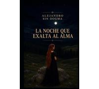 LA NOCHE QUE EXALTA AL ALMA: Un viaje de mediúmnidad, desarrollo de la conciencia y revelaciones del ser