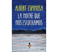 La noche que nos escuchamos: Una historia luminosa que te enseña a luchar (Albert Espinosa)